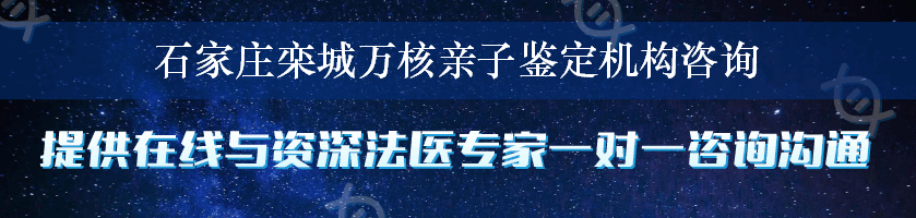 石家庄栾城万核亲子鉴定机构咨询